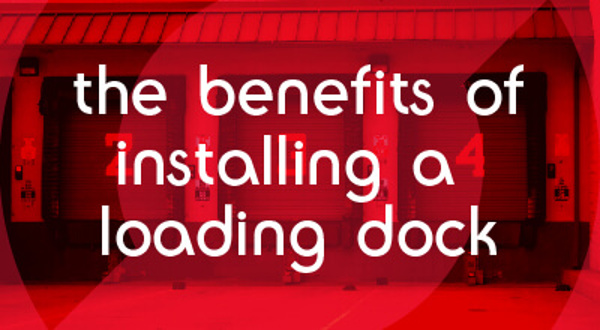 The Benefits of Installing a Loading Dock